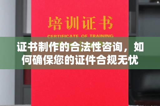 象山证书制作的合法性咨询，如何确保您的证件合规无忧